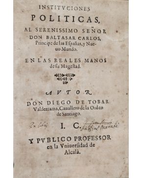 3036-36.- (POLÍTICA). TOBAR VALDERRAMA. Diego.- Instituciones Politicas. al Serenissimo Señor  Don Baltasar Carlos. Príncipe de las España.  y Nuevo Mundo.